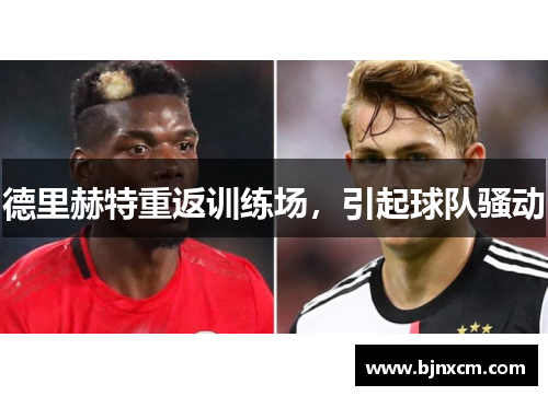 德里赫特重返训练场，引起球队骚动