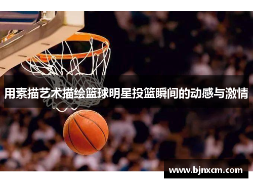 用素描艺术描绘篮球明星投篮瞬间的动感与激情