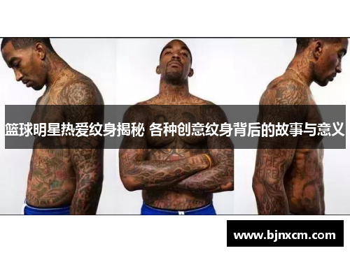 篮球明星热爱纹身揭秘 各种创意纹身背后的故事与意义