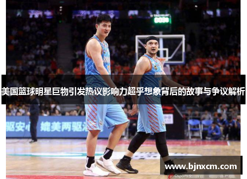 美国篮球明星巨物引发热议影响力超乎想象背后的故事与争议解析