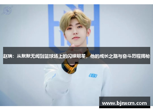 赵瑞：从默默无闻到篮球场上的闪耀明星，他的成长之路与奋斗历程揭秘